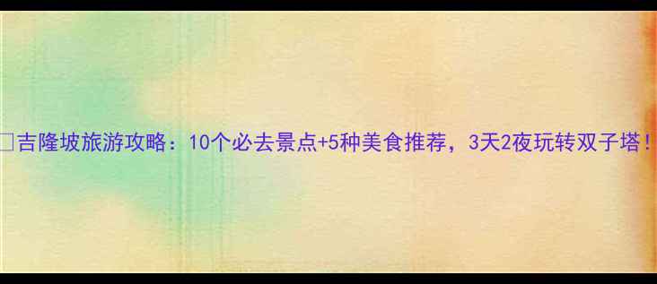 图片 🔥吉隆坡旅游攻略：10个必去景点+5种美食推荐，3天2夜玩转双子塔！