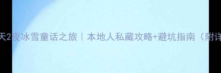 哈尔滨3天2夜冰雪童话之旅本地人私藏攻略避坑指南附详细行程
