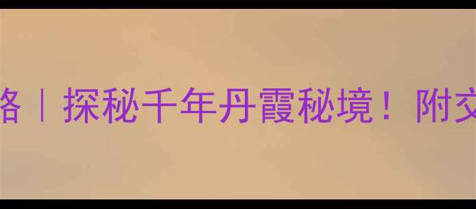 婺源灵岩洞景区攻略探秘千年丹霞秘境附交通门票打卡路线