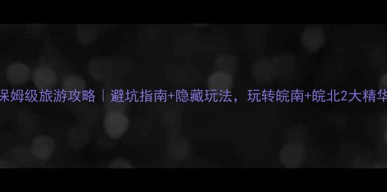 图片 🔥安徽保姆级旅游攻略｜避坑指南+隐藏玩法，玩转皖南+皖北2大精华线路！
