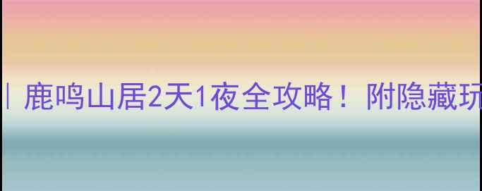 图片 🔥密云小众秘境｜鹿鸣山居2天1夜全攻略！附隐藏玩法+避坑指南🌿1