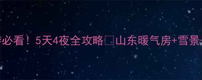 图片 🔥山东冬天旅游必看！5天4夜全攻略🏨山东暖气房+雪景+美食全攻略🔥1