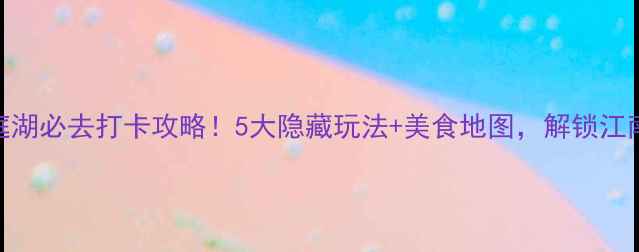 图片 🔥岳阳楼+洞庭湖必去打卡攻略！5大隐藏玩法+美食地图，解锁江南水乡天花板1