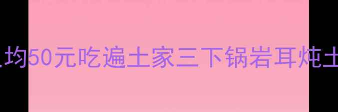 张家界必吃美食地图人均50元吃遍土家三下锅岩耳炖土鸡附隐藏菜单攻略