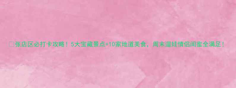 图片 🔥张店区必打卡攻略！5大宝藏景点+10家地道美食，周末遛娃情侣闺蜜全满足！