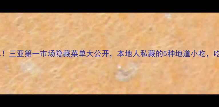 图片 🔥必吃清单！三亚第一市场隐藏菜单大公开，本地人私藏的5种地道小吃，吃哭老饕！1