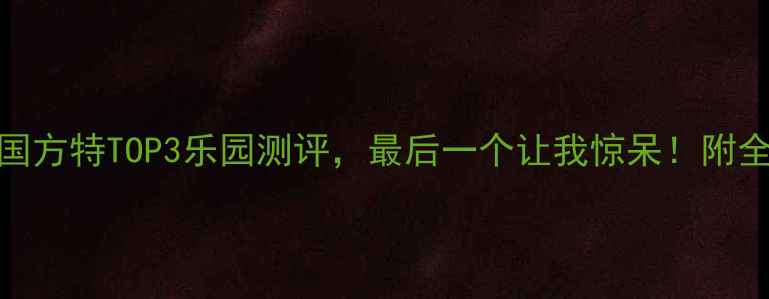 图片 🔥必看！中国方特TOP3乐园测评，最后一个让我惊呆！附全年玩法攻略