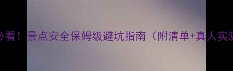 图片 🔥必看！景点安全保姆级避坑指南（附清单+真人实测）