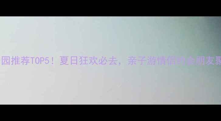 成都水上乐园推荐TOP5夏日狂欢必去亲子游情侣约会朋友聚会全攻略