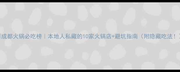 图片 🔥成都火锅必吃榜｜本地人私藏的10家火锅店+避坑指南（附隐藏吃法！）