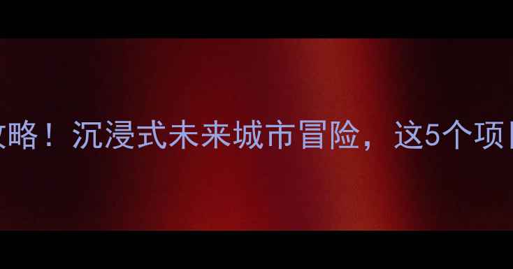 方特未来警察必玩攻略沉浸式未来城市冒险这5个项目让我尖叫到失语