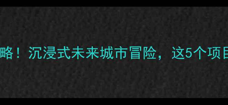 图片 🔥方特未来警察必玩攻略！沉浸式未来城市冒险，这5个项目让我尖叫到失语！🚨1