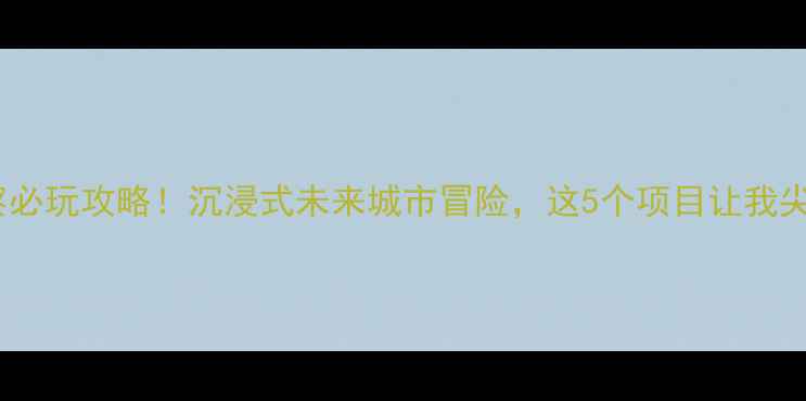 图片 🔥方特未来警察必玩攻略！沉浸式未来城市冒险，这5个项目让我尖叫到失语！🚨2