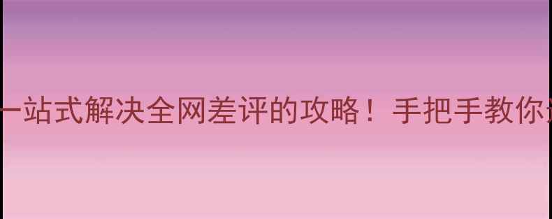 旅游电商新趋势一站式解决全网差评的攻略手把手教你选靠谱平台避坑指南