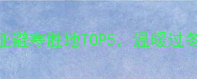 春节旅游攻略东南亚南亚避寒胜地TOP5温暖过冬避开人潮附落地攻略