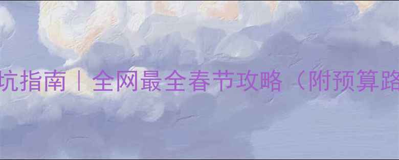 图片 🔥春节旅行避坑指南｜全网最全春节攻略（附预算路线景点清单）