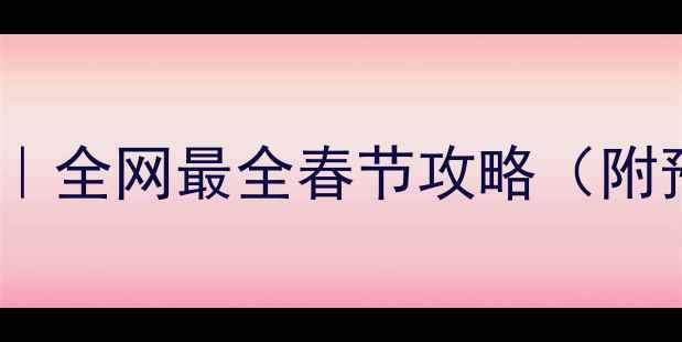 图片 🔥春节旅行避坑指南｜全网最全春节攻略（附预算路线景点清单）2