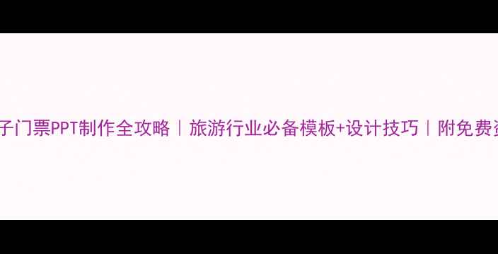 图片 🔥景区电子门票PPT制作全攻略｜旅游行业必备模板+设计技巧｜附免费资源下载2