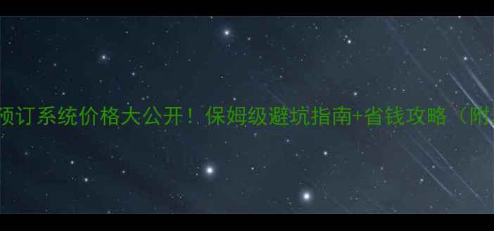 图片 🔥景区门票预订系统价格大公开！保姆级避坑指南+省钱攻略（附真实案例）1