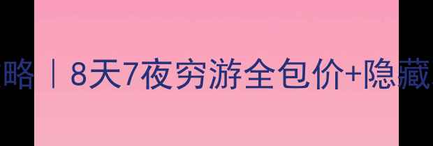 曼谷芭提雅保姆级避坑攻略8天7夜穷游全包价隐藏玩法附交通住宿避雷清单