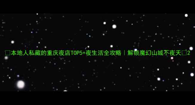 图片 🔥本地人私藏的重庆夜店TOP5+夜生活全攻略｜解锁魔幻山城不夜天🌃2