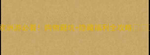 图片 🔥欧洲游必看！购物避坑+隐藏福利全攻略💸🇪🇺1