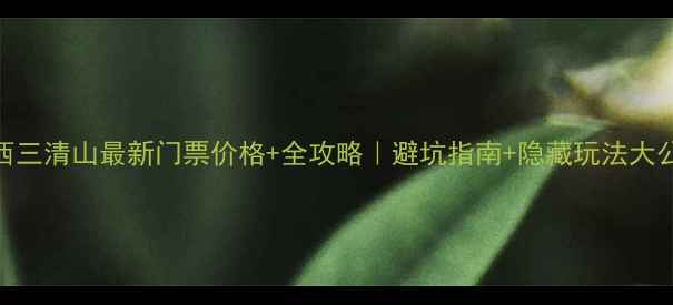 图片 🔥江西三清山最新门票价格+全攻略｜避坑指南+隐藏玩法大公开！