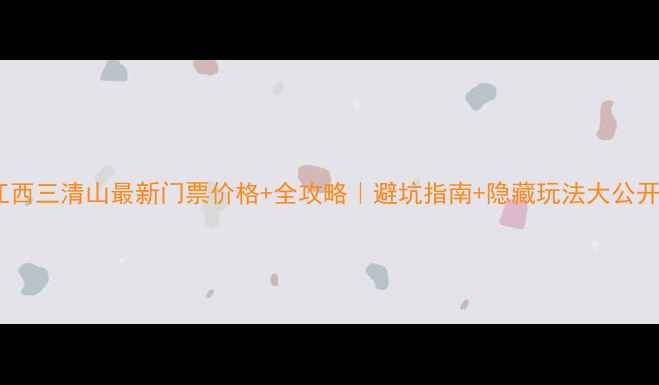 图片 🔥江西三清山最新门票价格+全攻略｜避坑指南+隐藏玩法大公开！1