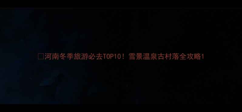 图片 🔥河南冬季旅游必去TOP10！雪景温泉古村落全攻略1