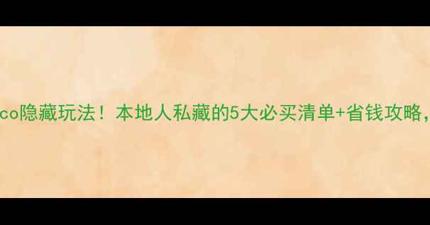 洛杉矶Costco隐藏玩法本地人私藏的5大必买清单省钱攻略附详细路线