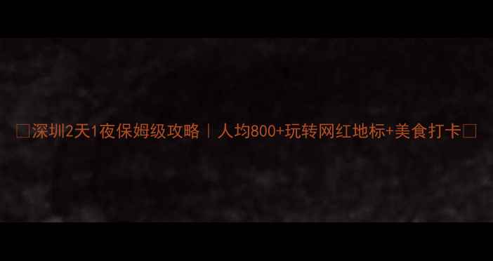 图片 🔥深圳2天1夜保姆级攻略｜人均800+玩转网红地标+美食打卡🍜