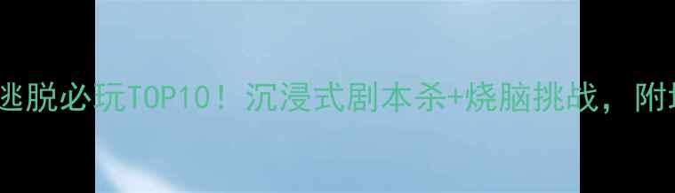 图片 🔥深圳密室逃脱必玩TOP10！沉浸式剧本杀+烧脑挑战，附地址+攻略🔥