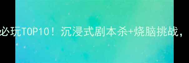 深圳密室逃脱必玩TOP10沉浸式剧本杀烧脑挑战附地址攻略