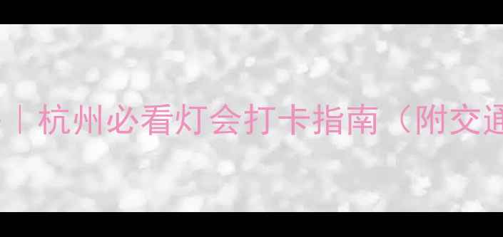 图片 🔥湘湖景区元宵灯会攻略｜杭州必看灯会打卡指南（附交通+拍照点+免排队攻略）2