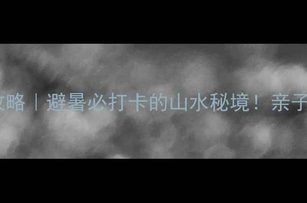 图片 🔥炎陵神龙谷保姆级攻略｜避暑必打卡的山水秘境！亲子情侣自驾党都超值🌿1