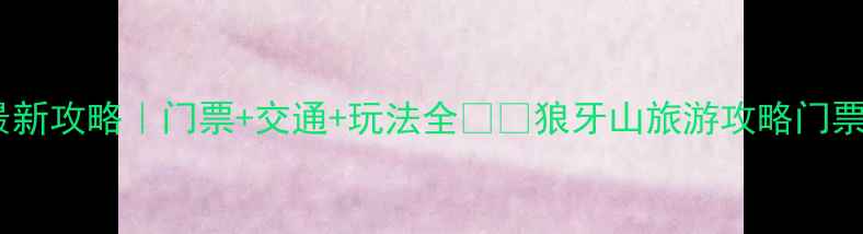 狼牙山门票价格最新攻略门票交通玩法全狼牙山旅游攻略门票价格河北必去景点