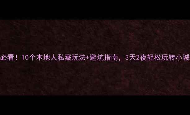 图片 🔥益阳旅游必看！10个本地人私藏玩法+避坑指南，3天2夜轻松玩转小城慢生活！🌿