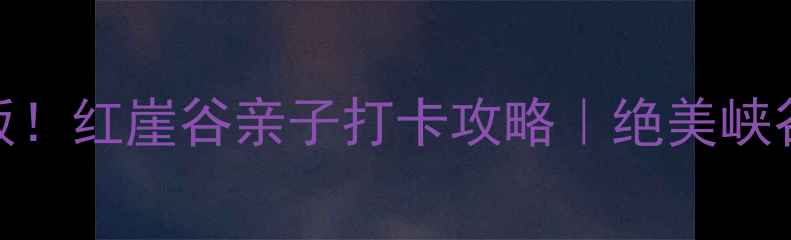 图片 🔥石家庄周边游天花板！红崖谷亲子打卡攻略｜绝美峡谷+玻璃栈道+星空露营