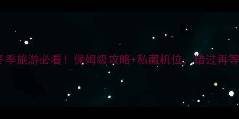 图片 🔥衡山冬季旅游必看！保姆级攻略+私藏机位，错过再等一年🔥1