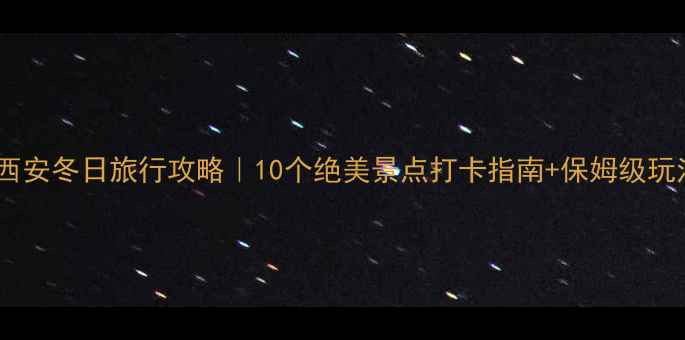 图片 🔥西安冬日旅行攻略｜10个绝美景点打卡指南+保姆级玩法2