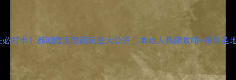 图片 🔥西安必打卡！都城隍庙隐藏玩法大公开🔥本地人私藏攻略+拍照圣地清单1