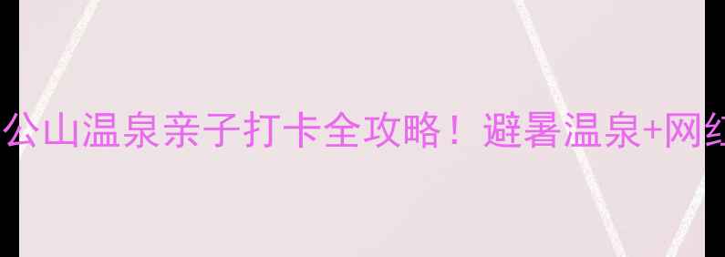 郑州周边游周公山温泉亲子打卡全攻略避暑温泉网红打卡地美食地图