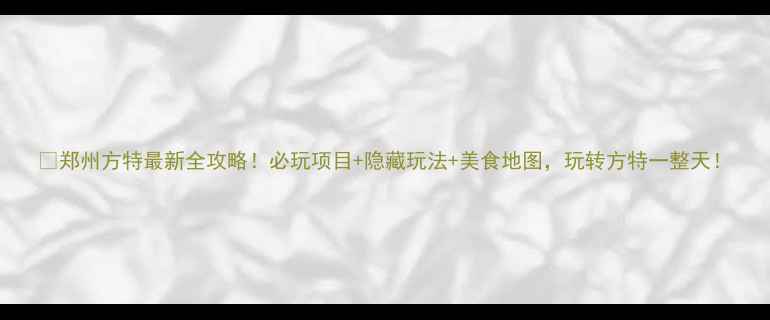 图片 🔥郑州方特最新全攻略！必玩项目+隐藏玩法+美食地图，玩转方特一整天！
