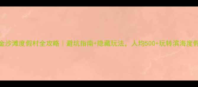 图片 🔥金沙滩度假村全攻略｜避坑指南+隐藏玩法，人均500+玩转滨海度假！