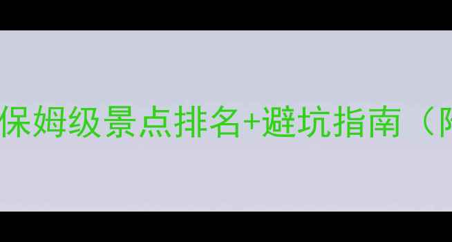 阳朔旅游必看保姆级景点排名避坑指南附交通住宿攻略