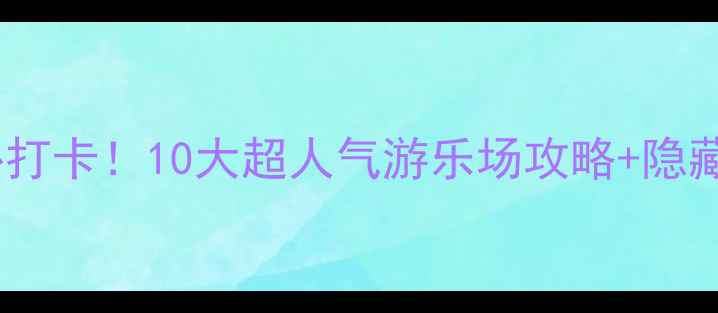 陕西亲子游必打卡10大超人气游乐场攻略隐藏玩法全公开