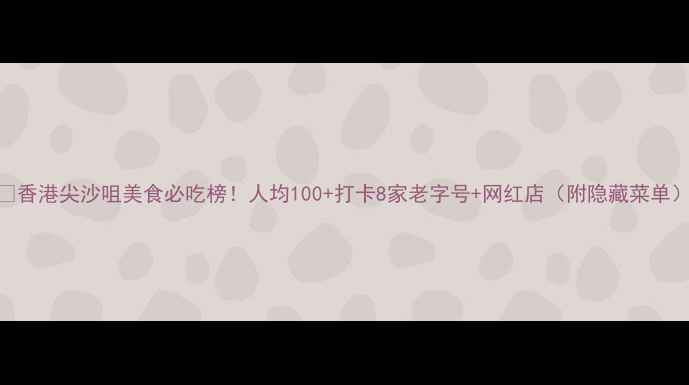 香港尖沙咀美食必吃榜人均100打卡8家老字号网红店附隐藏菜单