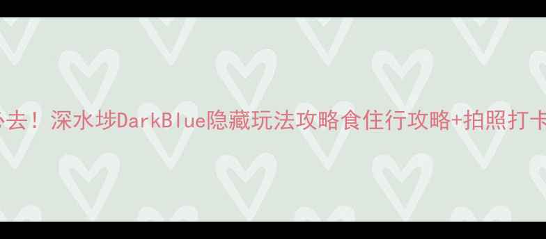 香港必去深水埗DarkBlue隐藏玩法攻略食住行攻略拍照打卡全指南