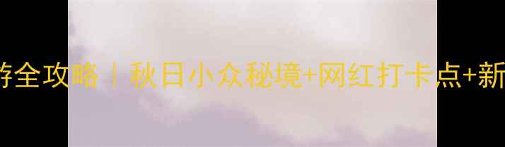 图片 🚗南京周边自驾游全攻略｜秋日小众秘境+网红打卡点+新手司机友好路线1