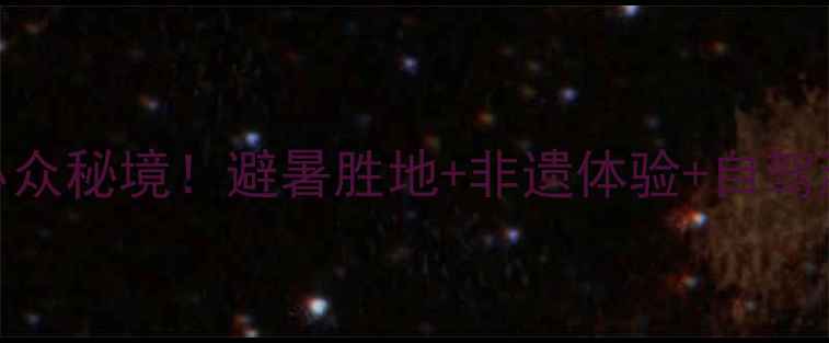 吕梁中阳小众秘境避暑胜地非遗体验自驾游攻略全公开